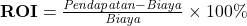  \mathbf{ROI} = \frac{\mathit{Pendapatan} - \mathit{Biaya}}{\mathit{Biaya}} \times 100\% 